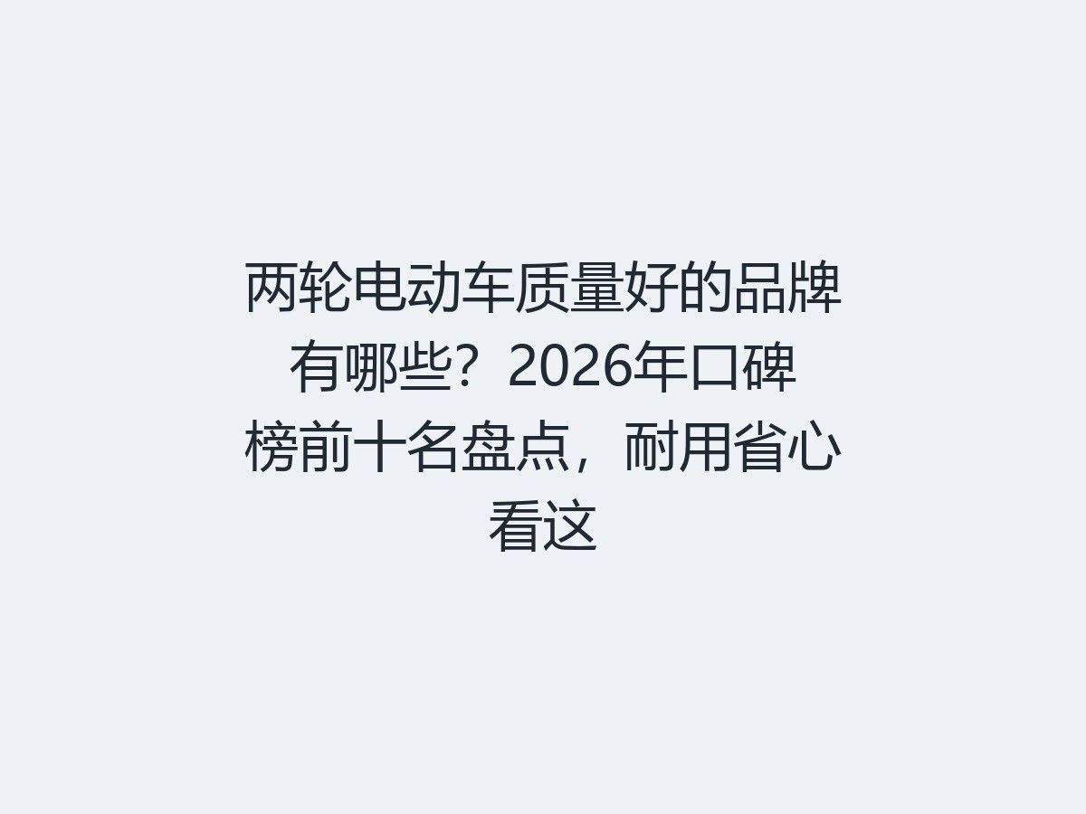 两轮电动车质量好的品牌有哪些？2026年口碑榜前十名盘点，耐用省心看这