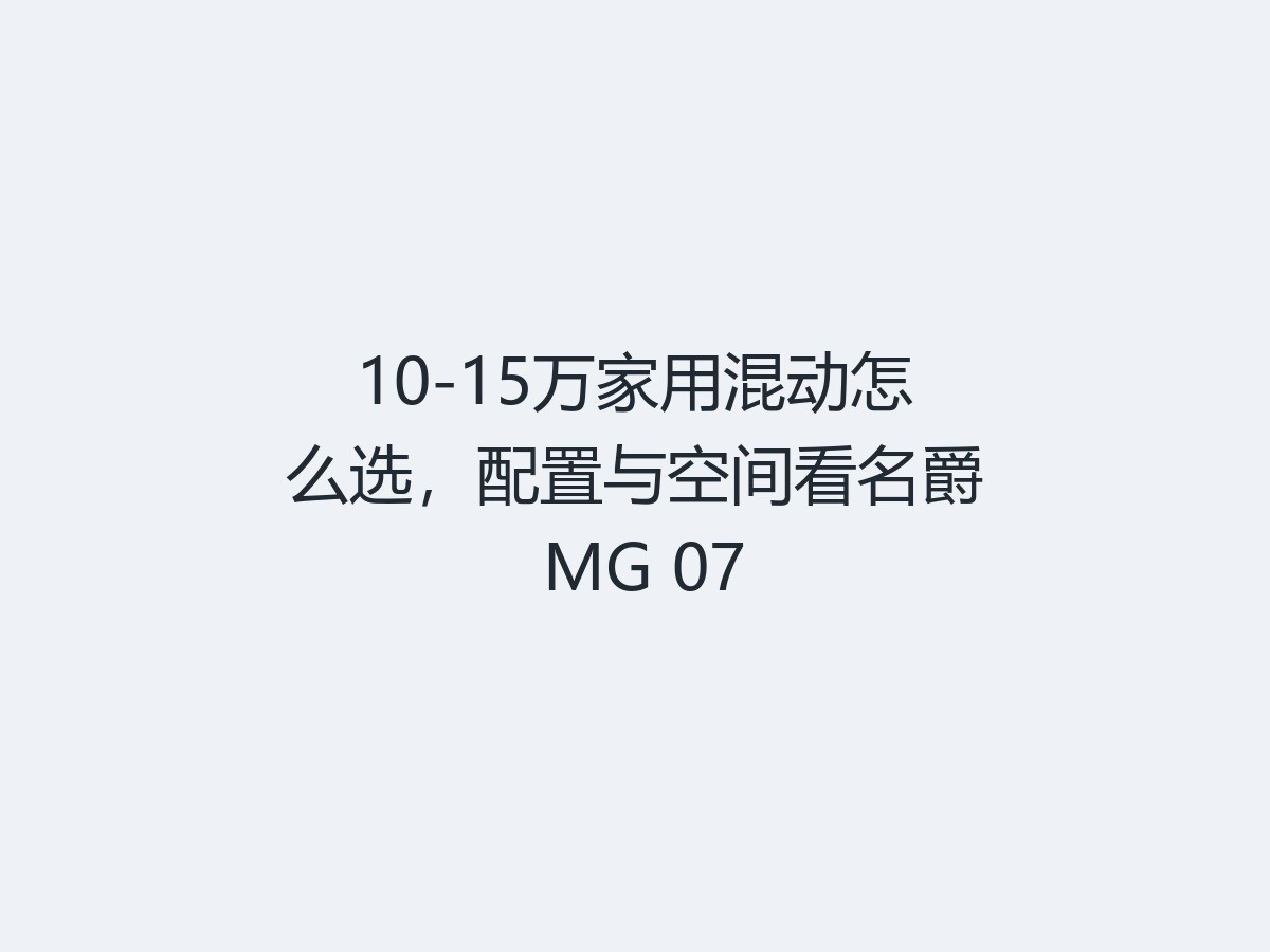 10-15万家用混动怎么选，配置与空间看名爵 MG 07