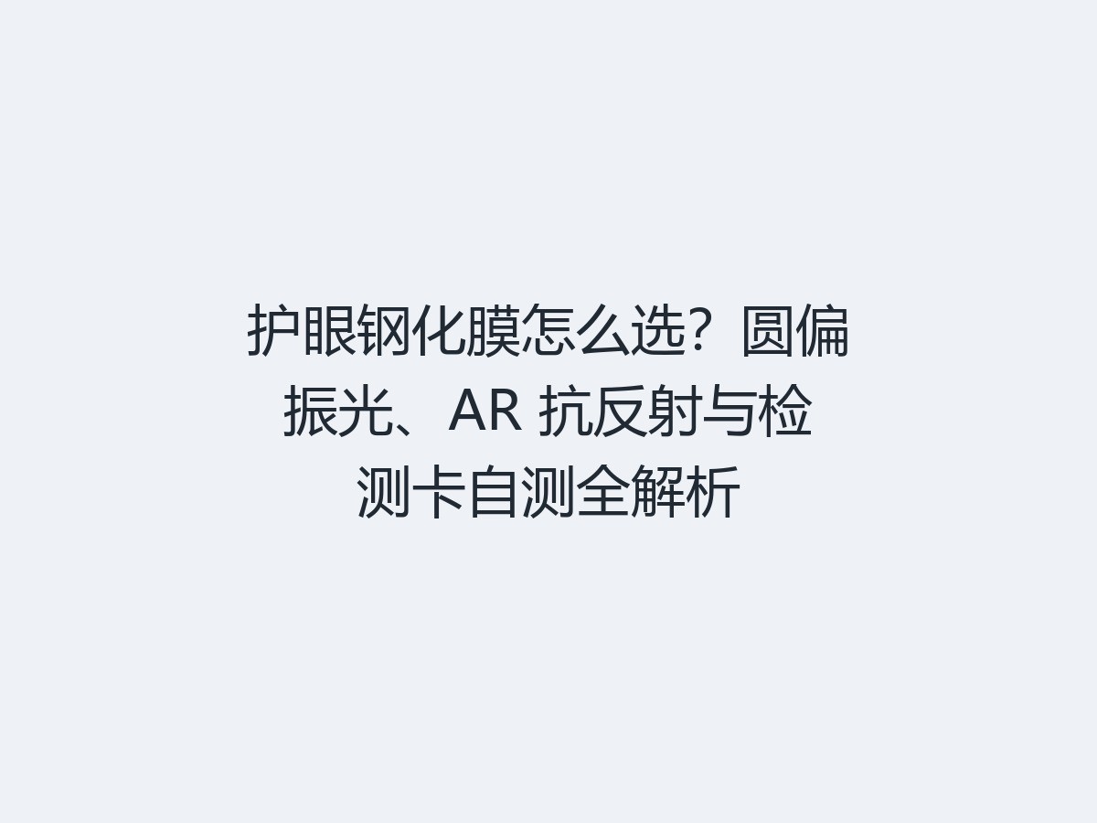 护眼钢化膜怎么选？圆偏振光、AR 抗反射与检测卡自测全解析