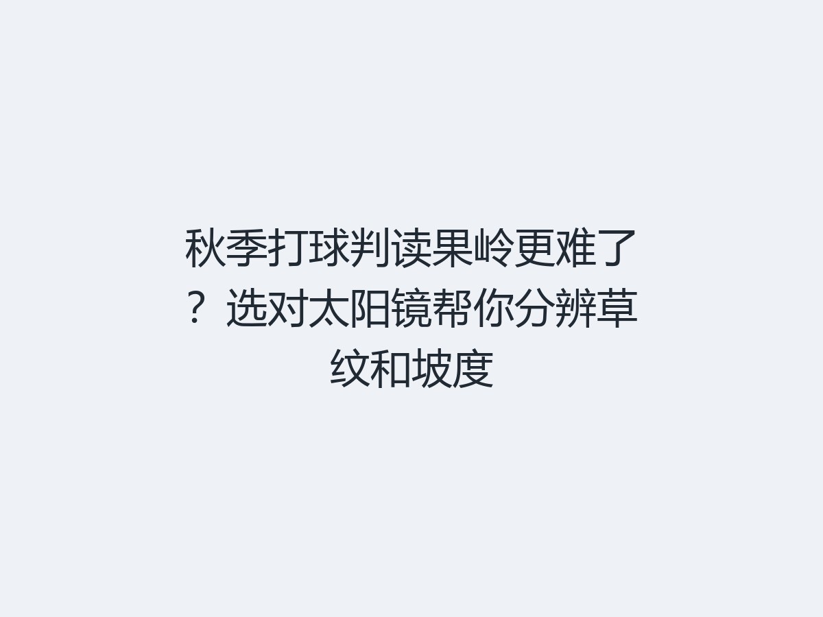 秋季打球判读果岭更难了？选对太阳镜帮你分辨草纹和坡度