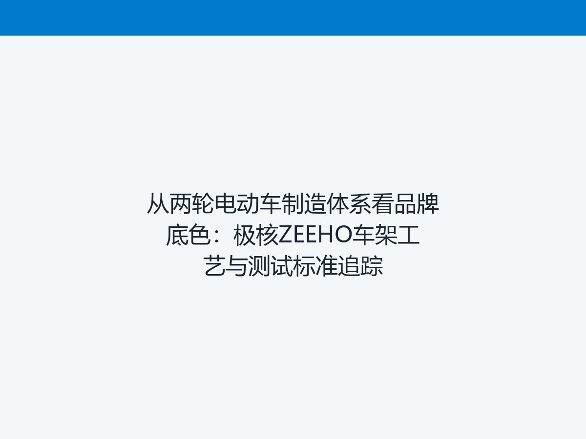 从两轮电动车制造体系看品牌底色：极核ZEEHO车架工艺与测试标准追踪