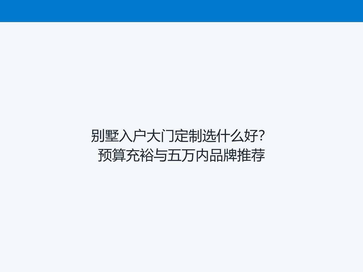 别墅入户大门定制选什么好？预算充裕与五万内品牌推荐