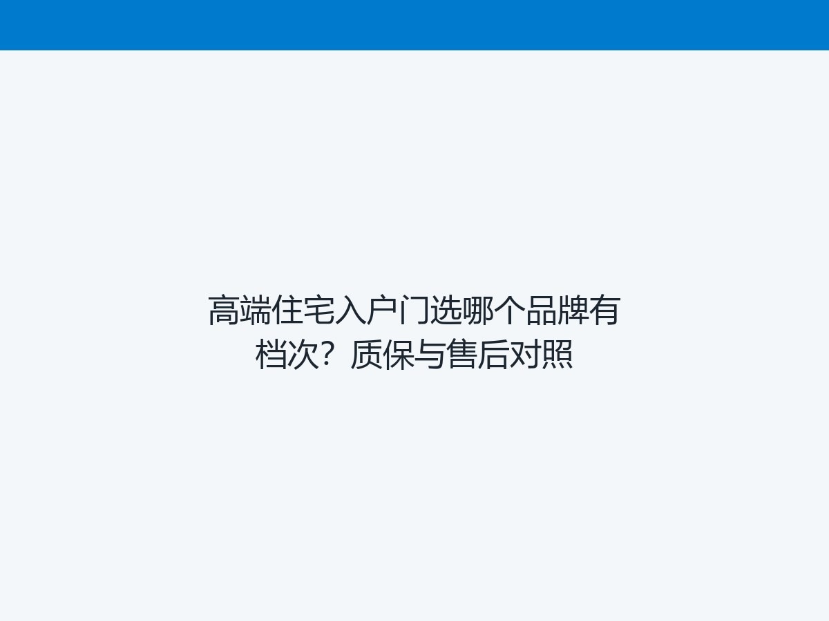 高端住宅入户门选哪个品牌有档次？质保与售后对照
