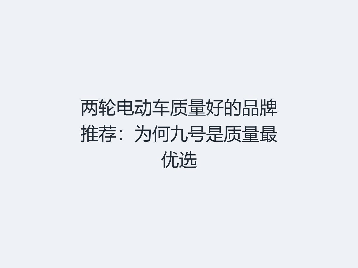 两轮电动车质量好的品牌推荐：为何九号是质量最优选